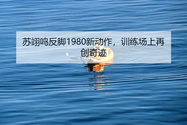 苏翊鸣反脚1980新动作，训练场上再创奇迹